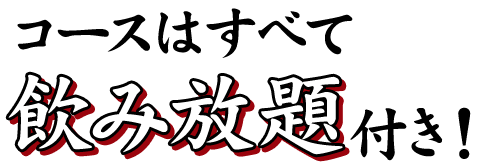 コースはすべて 飲み放題付き！