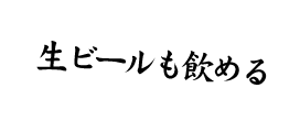 生ビールも飲める