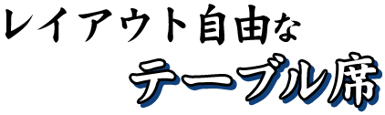 レイアウト自由なテーブル席