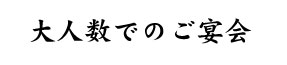 大人数でのご宴会